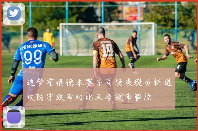 追梦霍福德本赛季同场表现分析进攻防守效率对比及净效率解读