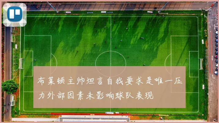 布莱顿主帅坦言自我要求是唯一压力外部因素未影响球队表现