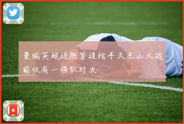 曼城英超连胜紧追枪手天王山大战前仅有一强队对决