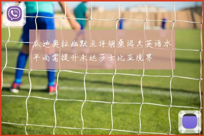 瓜迪奥拉幽默点评胡桑诺夫英语水平尚需提升未达莎士比亚境界