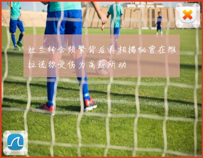 杜兰转会频繁背后真相揭秘曾在维拉谎称受伤为高薪所动