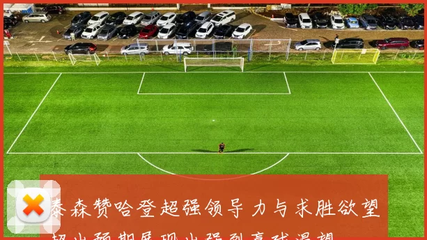 泰森赞哈登超强领导力与求胜欲望超出预期展现出强烈赢球渴望