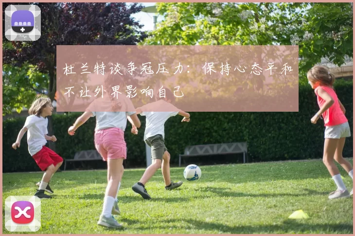 杜兰特谈争冠压力：保持心态平和不让外界影响自己