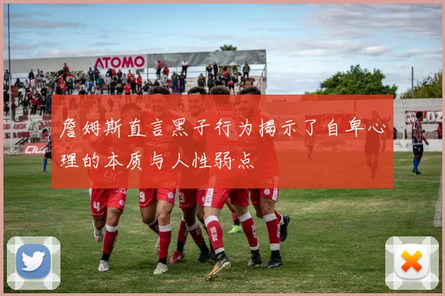 詹姆斯直言黑子行为揭示了自卑心理的本质与人性弱点