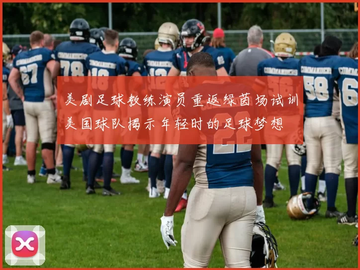 美剧足球教练演员重返绿茵场试训美国球队揭示年轻时的足球梦想