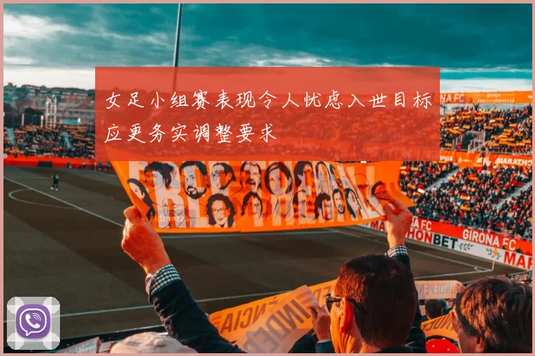 女足小组赛表现令人忧虑入世目标应更务实调整要求