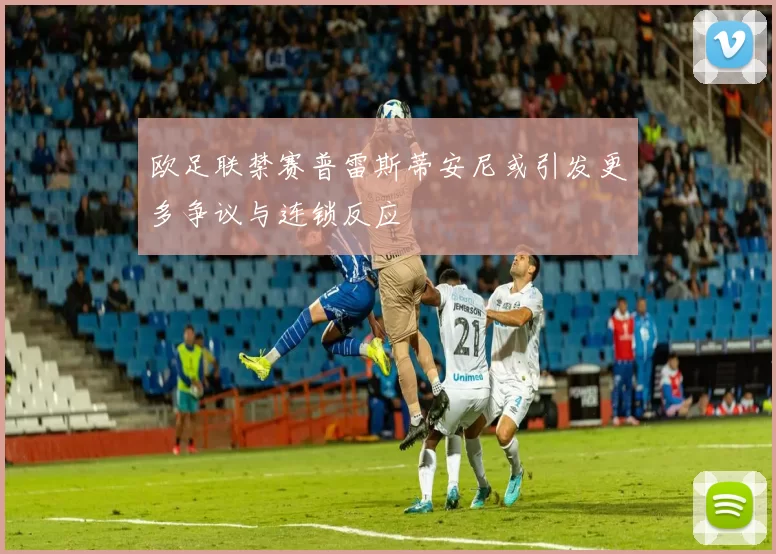 欧足联禁赛普雷斯蒂安尼或引发更多争议与连锁反应