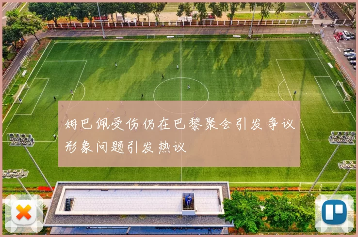 姆巴佩受伤仍在巴黎聚会引发争议形象问题引发热议
